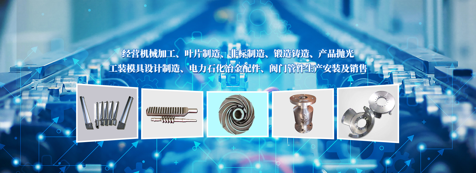 經營機械加工、葉片制造、非標制造、鍛造鑄造、產品拋光、工裝模具設計制造、電力石化冶金配件、閥門管件生產安裝及銷售